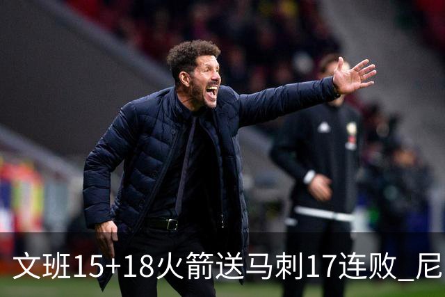 文班15+18火箭送马刺17连败 尼克斯力克猛龙